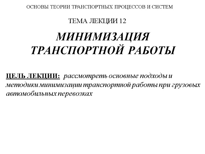 МИНИМИЗАЦИЯ ТРАНСПОРТНОЙ РАБОТЫ  ЦЕЛЬ ЛЕКЦИИ:  рассмотреть основные подходы и методики минимизации транспортной